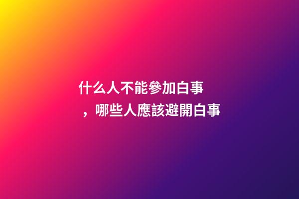 什么人不能參加白事，哪些人應該避開白事